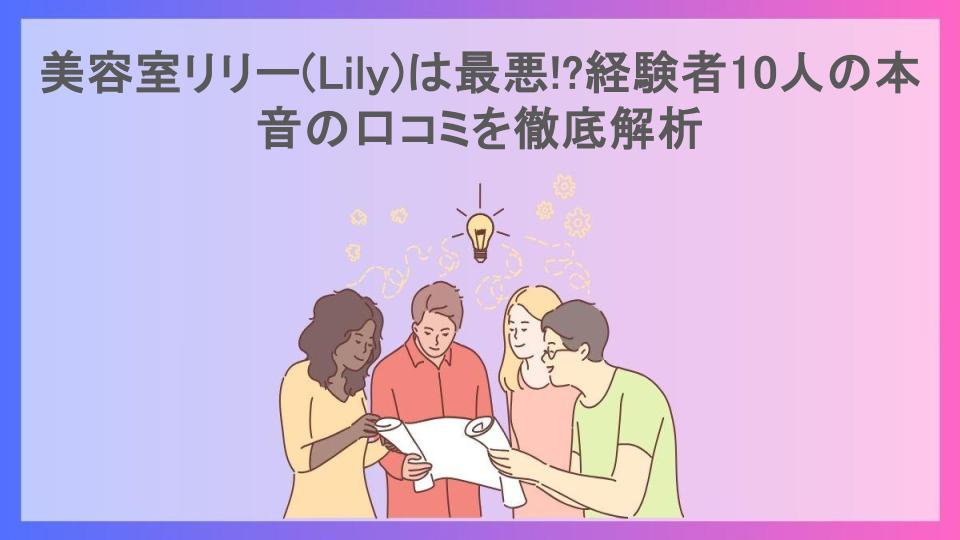 美容室リリー(Lily)は最悪!?経験者10人の本音の口コミを徹底解析